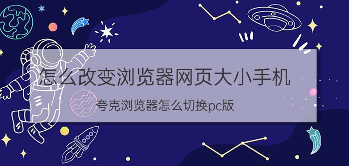 怎么改变浏览器网页大小手机 夸克浏览器怎么切换pc版？